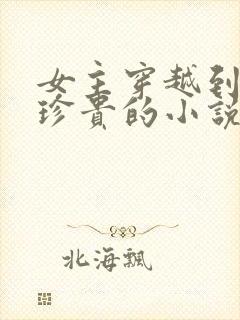 女主穿越到星际珍贵的小说