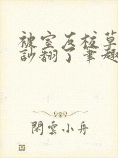 被室友校草男友吵翻了笔趣阁小说