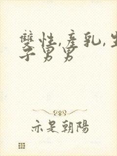 双性,产乳,生子男男