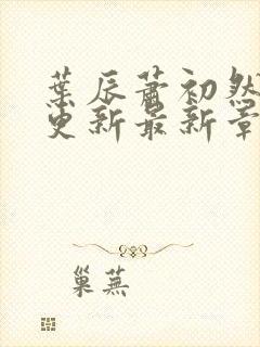 叶辰萧初然刚刚更新最新章节列表是