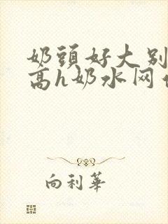 奶头好大别吸了高h奶水网站小说