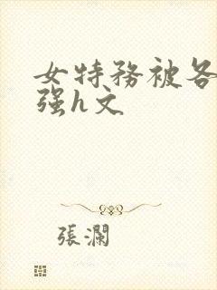 女特务被各种被强h文