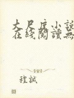 大尺度小说片章在线阅读无删减