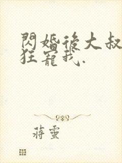 闪婚后大叔每天狂宠我.