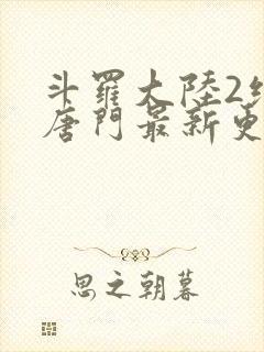 斗罗大陆2绝世唐门最新更新