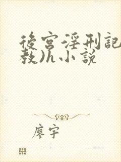 后宫淫刑记(调教)h小说