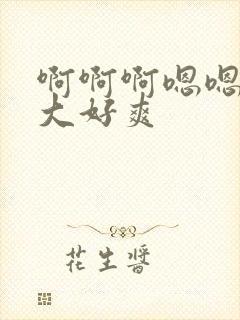 啊啊啊嗯嗯嗯好大好爽