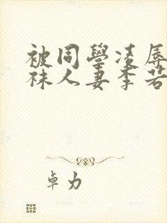 被同学凌辱的丝袜人妻李若雪