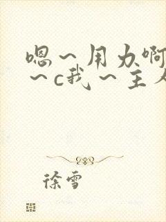 嗯～用力啊～嗯～c我～主人