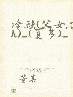 冷秋(父女,高h)_(夏多)_