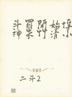 斗罗开始俘获女神朱竹清小说