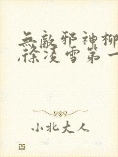 无敌邪神柳无邪,徐凌雪第一章