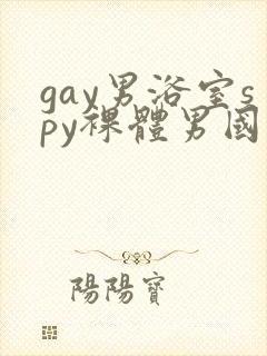 gay男浴室spy裸体男国产