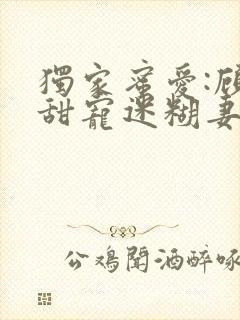 独家蜜爱:顾少甜宠迷糊妻