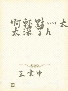 啊轻点灬太粗嗯太深了h