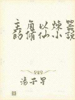 主角以炼器为主的修仙小说