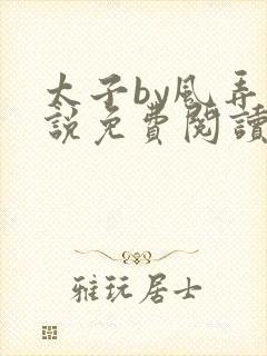 太子by风弄小说免费阅读笔趣阁