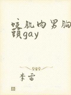 咬肌肉男胸肌奶头gay