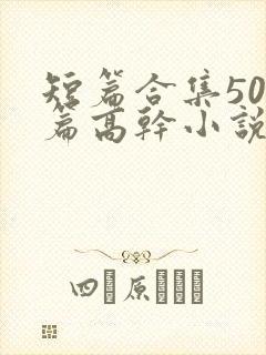 短篇合集500篇高干小说最新章节