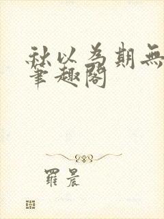 秋以为期无删减笔趣阁