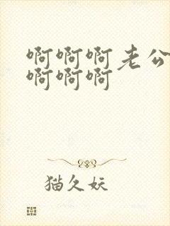 啊啊啊老公舔我啊啊啊