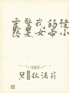 震惊我的徒弟居然是女帝小说在线阅读