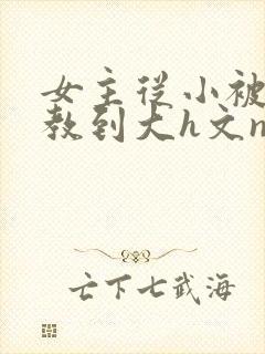 女主从小被肉调教到大h文np