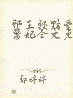 邪王轻点爱枭宠医妃全文免费