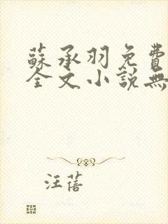 苏承羽免费阅读全文小说无弹窗