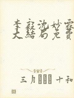 李毅沈妙霖小说大结局免费阅读最新章节