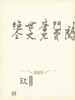 绝世唐门 小说全文免费阅读全文