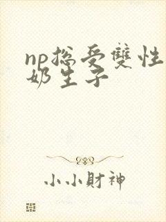 np总受双性产奶生子