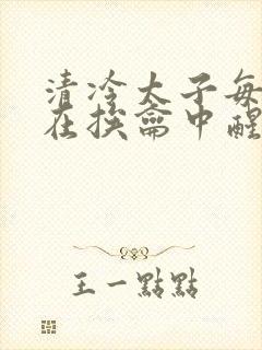 清冷太子每日都在挨龠中醒来小说