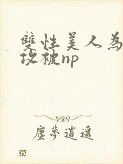 双性美人为了小攻被np