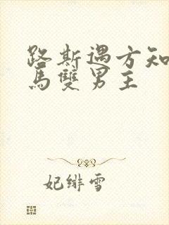 路斯遇方知有竹马双男主