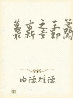 万古之王笔趣阁最新章节阅读