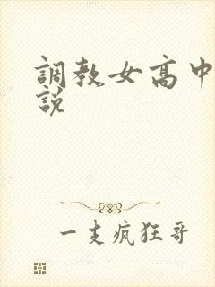 调教女高中生小说