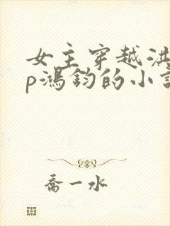 女主穿越洪荒cp鸿钧的小说封面