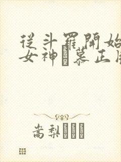 从斗罗开始俘获女神鞪慕正版小说