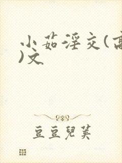 小茹淫交(高h)文