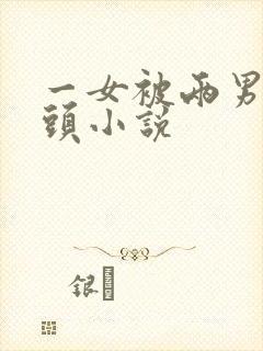 一女被两男吸奶头小说