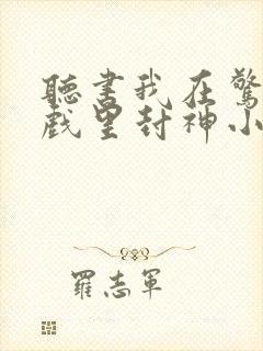 听书我在惊悚游戏里封神小说