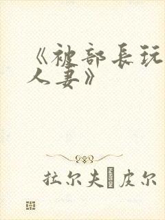 《被部长玩弄的人妻》