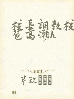 校长调教校花嫩苞高潮h