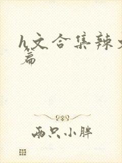 h文合集辣文短篇