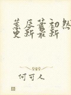 叶辰萧初然刚刚更新最新