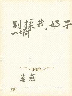 别揉我奶子~嗯~啊