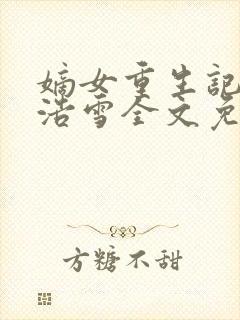 嫡女重生记六月浩雪全文免费阅读