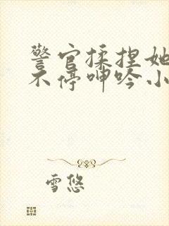 警官揉捏她两乳不停呻吟小说封面