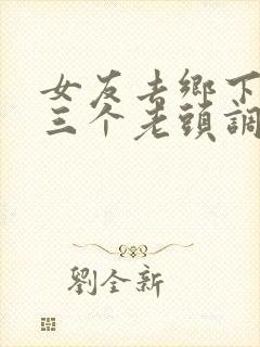 女友去乡下玩被三个老头调教